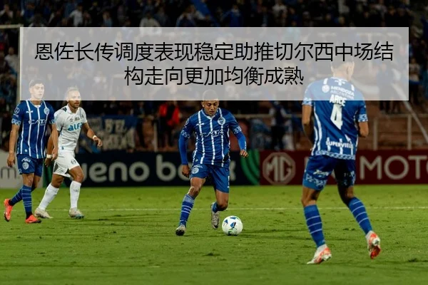 恩佐长传调度表现稳定助推切尔西中场结构走向更加均衡成熟