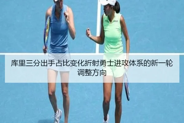库里三分出手占比变化折射勇士进攻体系的新一轮调整方向
